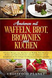 R waffeln kuchen von eat smarter: Abnehmen Mit Waffeln Brot Brownies Und Kuchen 95 Leckere Rezepte Zum Abnehmen Gewicht Reduzieren Wie Auf Knopfdruck Mit Der Richtigen Ernahrung Und Trotzdem Geniessen Planet Crossfood Amazon De Bucher