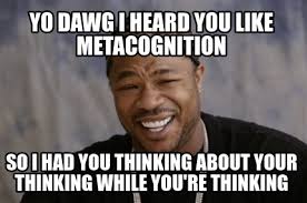 Meme Creator Funny Yo Dawg I Heard You Like Metacognition So I Had You Thinking About Your Thinking Meme Generator At Memecreator Org