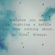 Everyone You Meet Is Fighting A Battle You Know Nothing About Meaning Everyone You Meet Is Fighting A Battle You Know Nothing About Be Kind Always Perspective Motivational Inspir Battle Quotes Kindness Quotes Thoughts Quotes