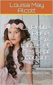 La Petite Rose Ses Six Tantes Et Ses Sept Cousins Roman Americain Par Alcott Louisa May Roman Cousin Rose