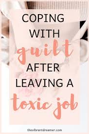 How To Cope With Guilt After Quitting A Toxic Job Leaving A Job Quotes Job Quotes Stressful Job