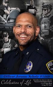 Join us as we honor the life and legacy of our brother Irving Police  Officer Jerome Scholz. November 22, 2024 at 11:00 a.m. Plymouth Park  Baptist Church 1714 N. Story Road Irving, Texas 75061