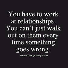 Did you go out last night? You Have To Work At Relationships You Can T Just Walk Out On Them Every Time Something Goes Wrong Relationship Quotes Inspirational Quotes True Quotes
