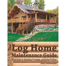 The Log Home Maintenance Guide A Field Guide For Identifying Preventing And Solving Problems Loghomes Log Homes Home Maintenance Log Home Designs