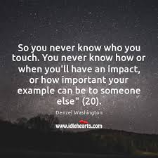 All we can do is learn to swim. So You Never Know Who You Touch You Never Know How Or Idlehearts