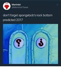 Meninist Don T Forget Spongebob S Rock Bottom Predicted 2017 Meme On Me Me