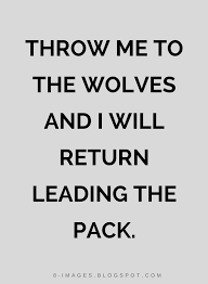 There is a mistake in the text of this quote. Throw Me To The Wolves And I Will Return Leading The Pack Quotes Quotes