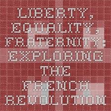 Liberty Equality Fraternity Exploring The French Revolution French Revolution Revolution Fraternity