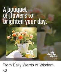 Free online lovely flowers to brighten your ecards on everyday cards. A Bouquet Of Flowers To Brighten Your Day Day Lu Words From Daily Words Of Wisdom 3 Meme On Me Me