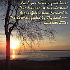 Sourced quotations by the american biographer elisabeth elliot (1926 — 2015) about god, woman and man. Lord Give To Me A Quiet Heart That Does Not Ask To Understand But Confident Steps Forward In The Darkness Elisabeth Elliot Elisabeth Elliot Quotes Gods Glory