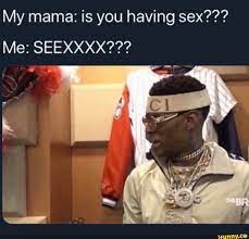 My mama: is you having sex??? Me: SEEXXXX??? - iFunny Brazil
