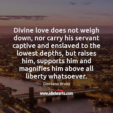 Divine love does not weigh down, nor carry his servant captive and -  IdleHearts