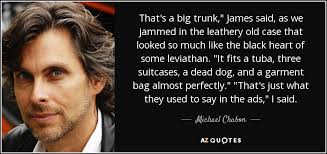 Michael Chabon quote: That's a big trunk," James said, as we jammed in...