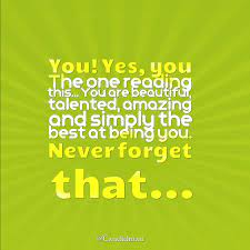 You Yes You The One Reading This You Are Beautiful Talented Amazing And Simply The Best At Being You Inspirational Quotes Motivational Quotes Quotes