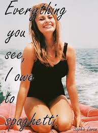 Sophia Loren Quote Everything You See I Owe To Spaghetti And Cheesecake Celebrityphotos Sophia Loren Sophia Loren Quotes Sophia Loren Images
