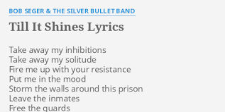 Bob seger till is shines.great song.lyrics r the best.shine on.:) Till It Shines Lyrics By Bob Seger The Silver Bullet Band Take Away My Inhibitions