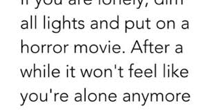 If You Are Lonely Dim All Lights And Put On A Horror Movie After A While It Won T Feel Like You Re Alone Anymore Funny Quotes 22 Words Just For Laughs