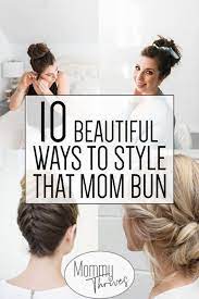 10 Different Ways To Style A Mom Bun Mommy Thrives Easy Mom Hairstyles Easy Hairstyles Mom Hairstyles