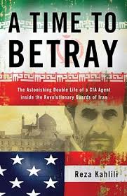 A Time to Betray: The Astonishing Double Life of a CIA Agent Inside the  Revolutionary Guards of Iran (Hardcover)
