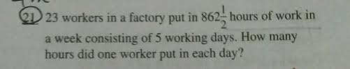 Barely got 20 hours a week most of the time and that was after arguing with them that i needed to work 20 hours a week at least so my mother could keep her food stamps. 2 23 Workers In A Factory Put In 862 Frac 1 2 Hours Of Work In A Week Consisting Of 5 Working Days How Manyy Hours Did One Worker Put In Each Day