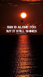 Sun Is Alone Too But It Still Shines Self Motivation Quotes Inspirational Quotes Wallpapers Wallpaper Quotes