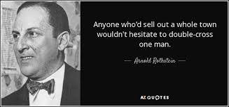 Arnold Rothstein quote: Anyone who'd sell out a whole town wouldn't  hesitate to...