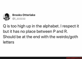 Find out more about this man and the possible penalties for his crimes. Q Is Too High Up In The Alphabet I Respect It But It Has No Place Between P And R Should Be At The End With The Weirdo Goth Letters America S Best