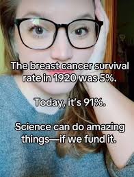 The breast cancer survival rate in 1920 was 5%. Today, it's 91%. Science  can do amazing things- -if we fund it.