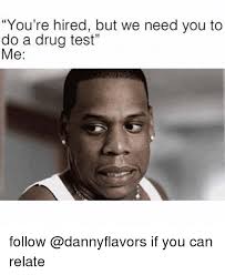 Actually how dan met oso loco. You Re Hired But We Need You To Do A Drug Test Me 35 Follow If You Can Relate Weed Meme On Me Me