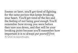 Sooner Or Later You Ll Get Tired Of Fighting For The Same Person That Keeps Breaking Your Heart You Ll Get Tired Ofthe Lies And The Feeling Of Not Being Good Enough You Ll Remember