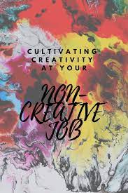 Cultivating Creativity At Your Non Creative Job Will Sing For Wine Creative Jobs Creative Contemporary Fiction