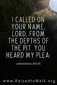 I Called On Your Name Lord From The Depths Of The Pit 56 You Heard My Plea Lamentations 3 55 56 Bible Quote Bible Quotes Biblical Quotes Scripture Quotes