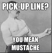 Pick Up Line You Mean Mustache Overly Manly Man Meme Overly Manly Man Manly Man Meme