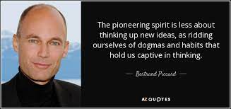 Enjoy reading and share 18 famous quotes about pioneering spirit with everyone. Bertrand Piccard Quote The Pioneering Spirit Is Less About Thinking Up New Ideas