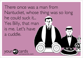 All the great composers of ribald verse came to try their prowess. There Once Was A Man From Nantucket Whose Thing Was So Long He Could Suck It Yes Billy That Man Is Me Let S Have A Cuddle Take Kids To Work Ecard