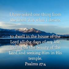 I Have Asked One Thing From The Lord It Is What I Desire To Dwell In The House Of The Lord All The Days Of My Life Gazing On The