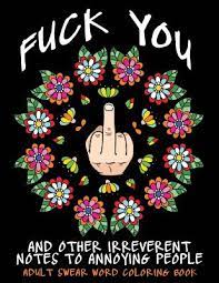 Those people or adults do not have time to see adult's coloring pages for that person we have provided coloring pages pdf for adults. Adult Swear Word Coloring Book Fuck You Other Irreverent Notes To Annoying People 40 Sweary Rude Curse Word Coloring Pages To Calm You The F Ck Do Adult Coloring Book 1 Paperback