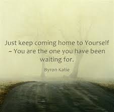 You Are The One You Ve Been Waiting For Quote Just Keep Coming Home To Yourself You Are The One You Have Been Waiting For Byron Katie Quotations Ending Quotes Free Motivational Quotes