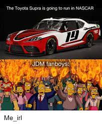 The best memes from instagram, facebook, vine, and twitter about nascar. The Toyota Supra Is Going To Run In Nascar Jdm Fanboys Nascar Meme On Me Me