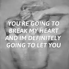 You Re Going To Break My Heart And I M Definitely Going To Let You Continue Reading My Heart Is Breaking Quotes Let It Be
