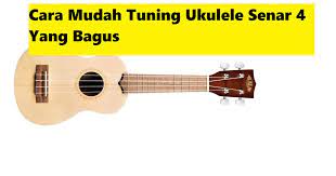 Cara Mudah Tuning Ukulele Senar 4 Yang Bagus Calonpintar Com