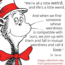 And when we find someone whose weirdness is compatible with ours, we join up with them and fall. Favorite Valentine S Day Quotes Dr Seuss Postconsumers