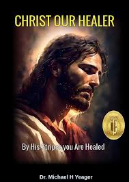 CHRIST OUR HEALER: By His Stripes You Are Healed eBook : Yeager, Michael:  Amazon.in: Kindle Store