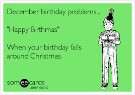 December Birthday Problems Happy Birthmas When Your Birthday Falls Around Christmas Happy Birthday Eve Happy Birthday Quotes Funny December Birthday