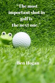 The Most Important Shot In Golf Is The Next One Ben Hogan In 2020 Golf Quotes Golf Inspiration Quotes Golf Quotes Funny