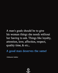 Go through the collection of respect quotes penned down by scholarly people. A Man S Goals Should Be To Give His Woman Good Man Quotes Affection Quotes Wisdom Quotes