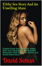 Filthy Sex Story And An Unwilling Mate: Explicit Erotic Sex Stories for  Adults, Hard Sex Domination, Hot Beautiful Housewife Adult Erotic Sex  Stories And Sexual Intercourse. by David Sohan | Goodreads