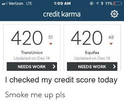 If there have been no changes to your credit reports or scores. Verizon Lte 109 Am Credit Karma 420 420 51 Transunion Updated On Dec 14 Needs Work Equifax Updated On Dec 14 Needs Work I Checked My Credit Score Today Smoke Me Up