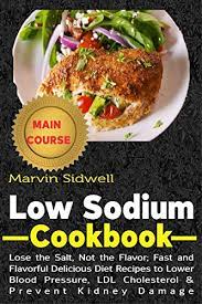 Member recipes for low sodium and cholesterol. Amazon Com Low Sodium Cookbook Lose The Salt Not The Flavor Fast And Flavorful Delicious Diet Recipes To Lower Blood Pressure Ldl Cholesterol And Prevent Kidney Damage Ebook Sidwell Marvin Kindle Store