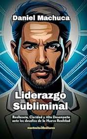 Amazon.com: Liderazgo Subliminal: Resiliencia, Claridad y Alto Desempeño  ante los desafíos de la Nueva Realidad. (Spanish Edition) eBook : Machuca,  Daniel: Kindle Store
